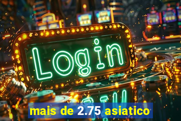 mais de 2.75 asiatico